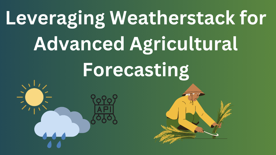 Leveraging Weatherstack for Advanced Agricultural Forecasting